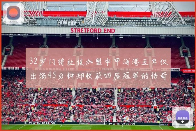 32岁门将杜佳加盟中甲海港五年仅出场45分钟却收获四座冠军的传奇经历