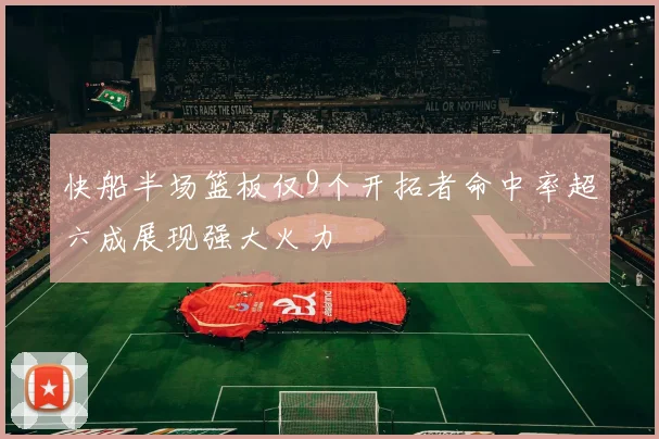 快船半场篮板仅9个开拓者命中率超六成展现强大火力