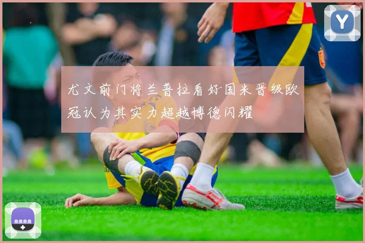 尤文前门将兰普拉看好国米晋级欧冠认为其实力超越博德闪耀