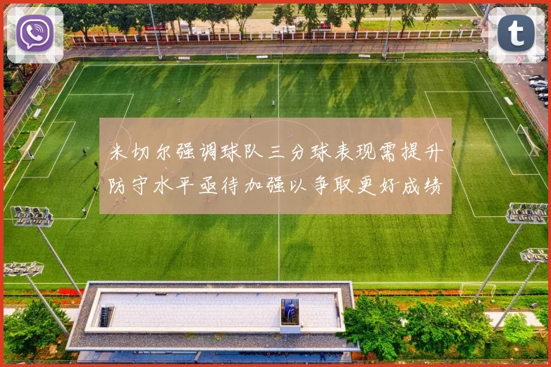 米切尔强调球队三分球表现需提升防守水平亟待加强以争取更好成绩