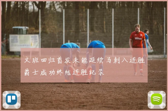 文班回归首发未能延续马刺八连胜爵士成功终结连胜纪录