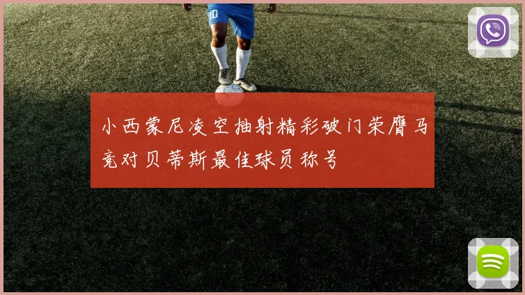 小西蒙尼凌空抽射精彩破门荣膺马竞对贝蒂斯最佳球员称号