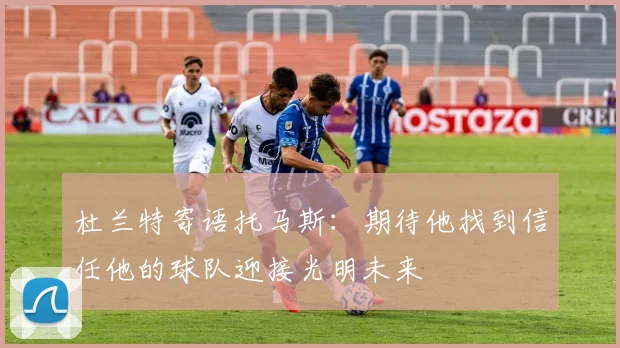 杜兰特寄语托马斯：期待他找到信任他的球队迎接光明未来