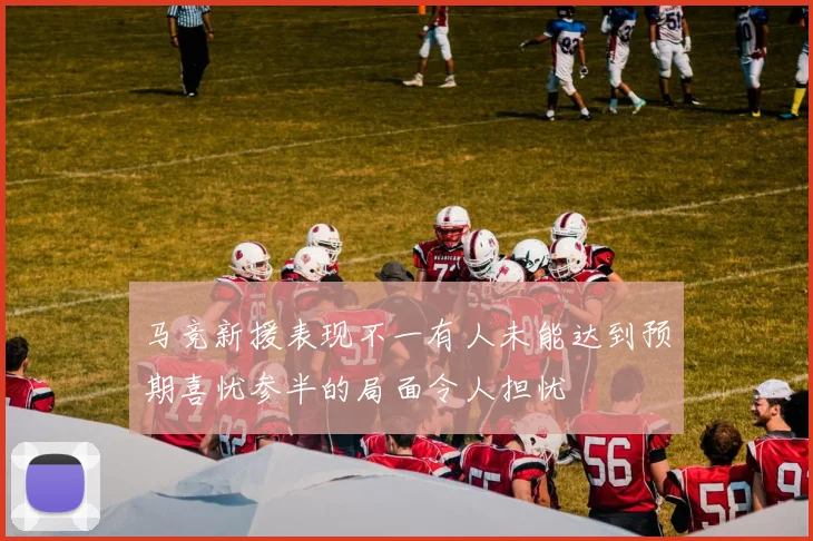 马竞新援表现不一有人未能达到预期喜忧参半的局面令人担忧