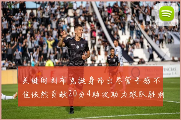 关键时刻布克挺身而出尽管手感不佳依然贡献20分4助攻助力球队胜利