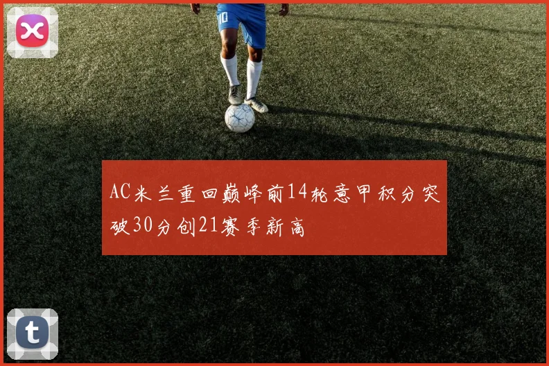 AC米兰重回巅峰前14轮意甲积分突破30分创21赛季新高