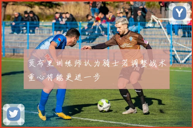 莫布里训练师认为骑士若调整战术重心将能更进一步