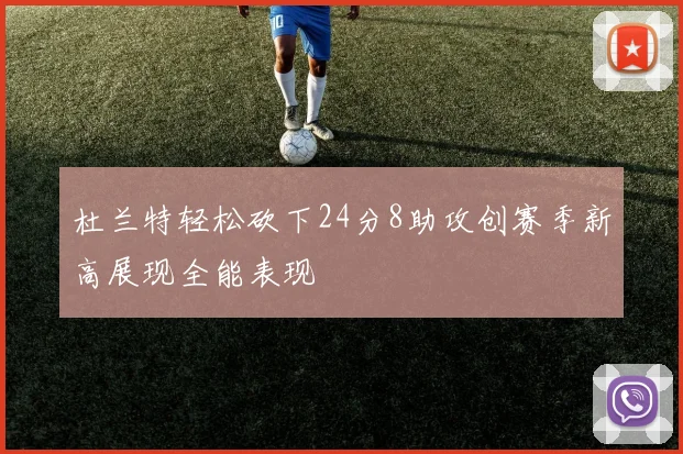 杜兰特轻松砍下24分8助攻创赛季新高展现全能表现