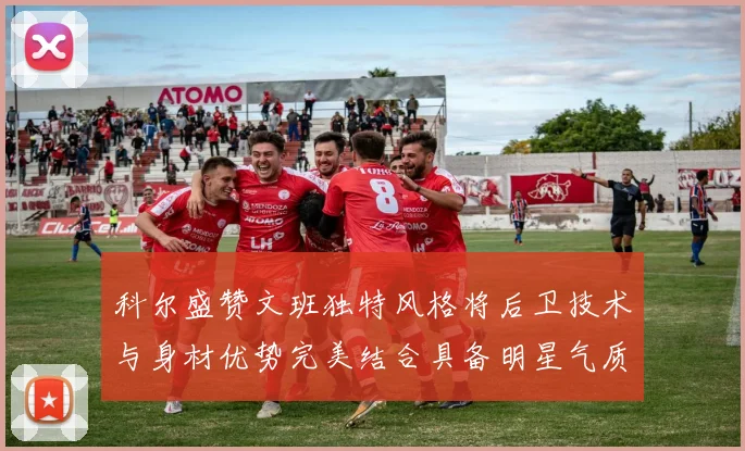 科尔盛赞文班独特风格将后卫技术与身材优势完美结合具备明星气质与球队形象