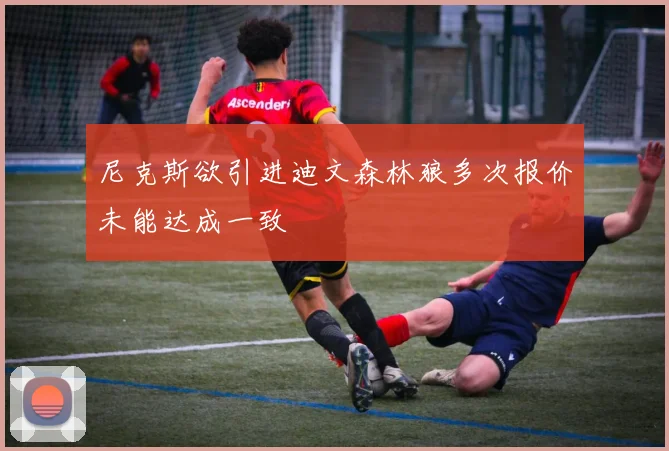 尼克斯欲引进迪文森林狼多次报价未能达成一致