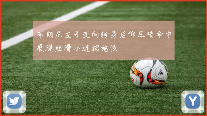 布朗尼左手变向转身后仰压哨命中展现丝滑小连招绝技