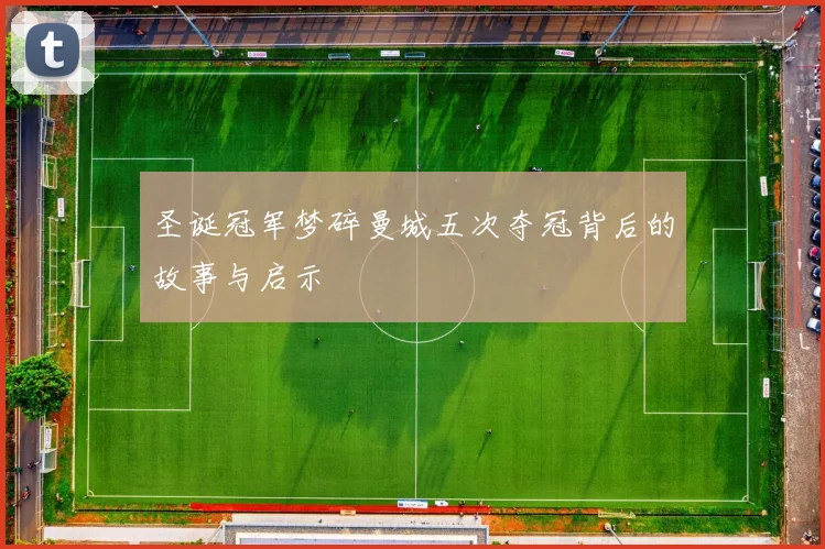 圣诞冠军梦碎曼城五次夺冠背后的故事与启示