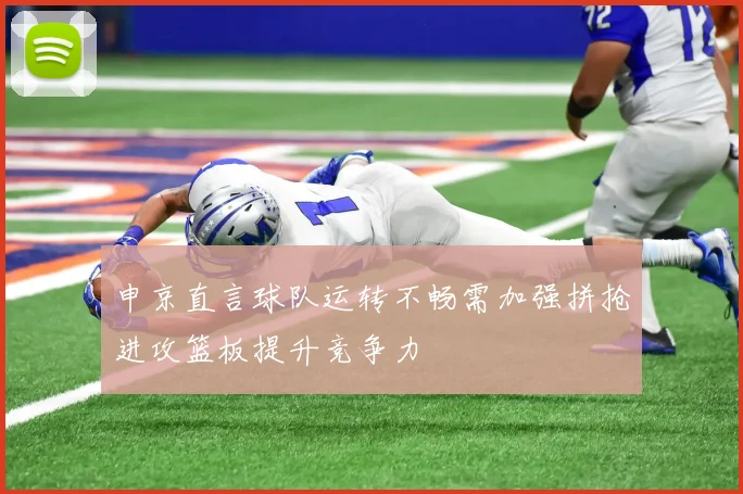 申京直言球队运转不畅需加强拼抢进攻篮板提升竞争力